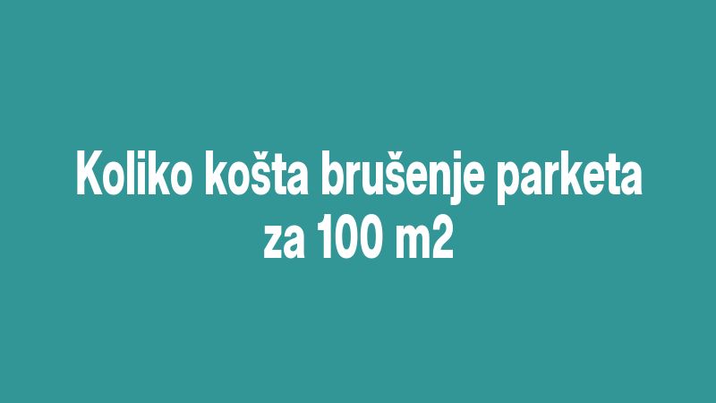 Koliko košta brušenje parketa za 100 m2